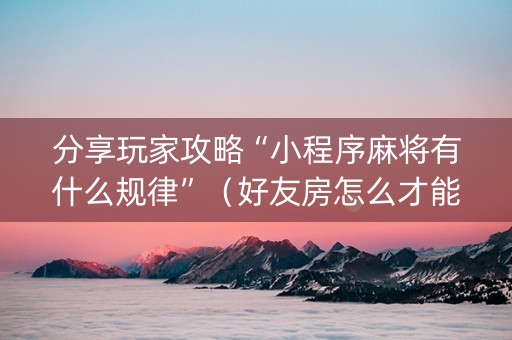 分享玩家攻略“小程序麻将有什么规律”（好友房怎么才能赢)