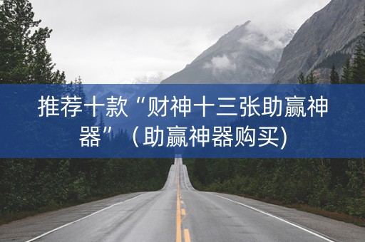推荐十款“财神十三张助赢神器”（助赢神器购买)