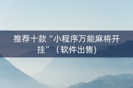 推荐十款“小程序万能麻将开挂”（软件出售)