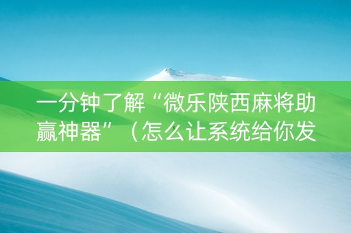一分钟了解“微乐陕西麻将助赢神器”（怎么让系统给你发好牌)