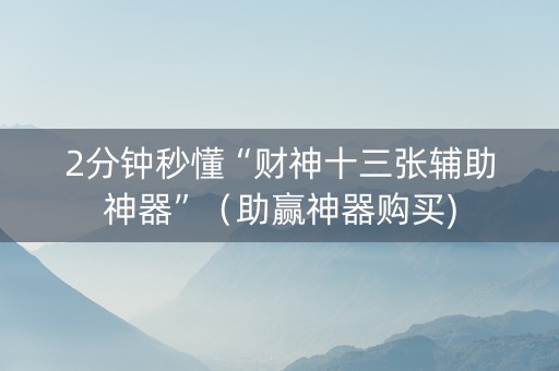 2分钟秒懂“财神十三张辅助神器”（助赢神器购买)