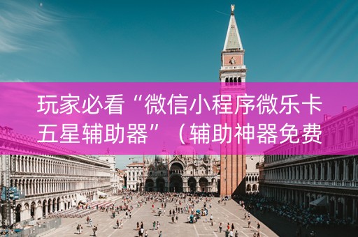 玩家必看“微信小程序微乐卡五星辅助器”（辅助神器免费)