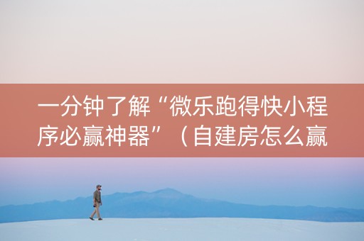 一分钟了解“微乐跑得快小程序必赢神器”（自建房怎么赢)