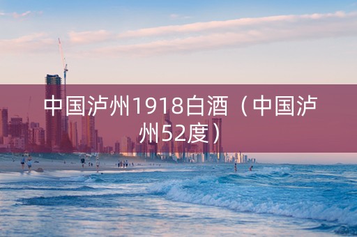 中国泸州1918白酒（中国泸州52度）