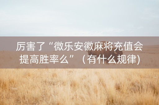 厉害了“微乐安徽麻将充值会提高胜率么”（有什么规律)