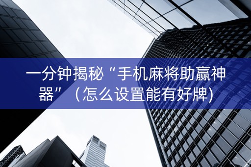 一分钟揭秘“手机麻将助赢神器”（怎么设置能有好牌)