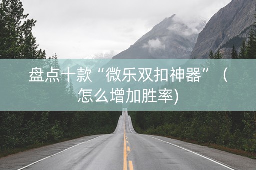 盘点十款“微乐双扣神器”（怎么增加胜率)