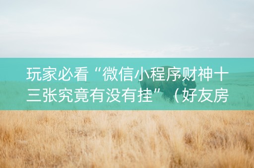 玩家必看“微信小程序财神十三张究竟有没有挂”（好友房怎么才能赢)