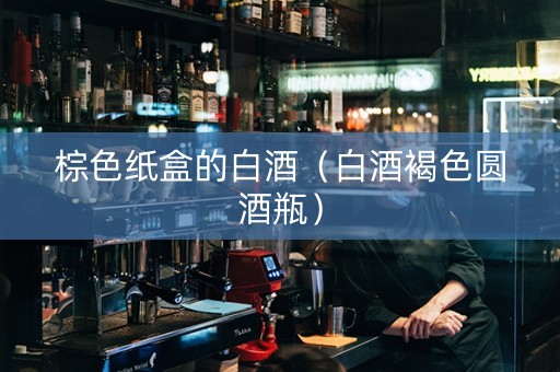 棕色纸盒的白酒（白酒褐色圆酒瓶）