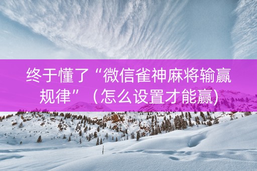 终于懂了“微信雀神麻将输赢规律”（怎么设置才能赢)