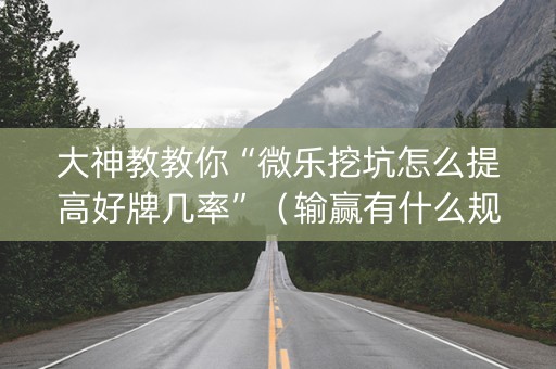 大神教教你“微乐挖坑怎么提高好牌几率”（输赢有什么规律)