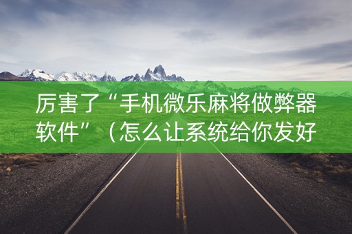 厉害了“手机微乐麻将做弊器软件”（怎么让系统给你发好牌)