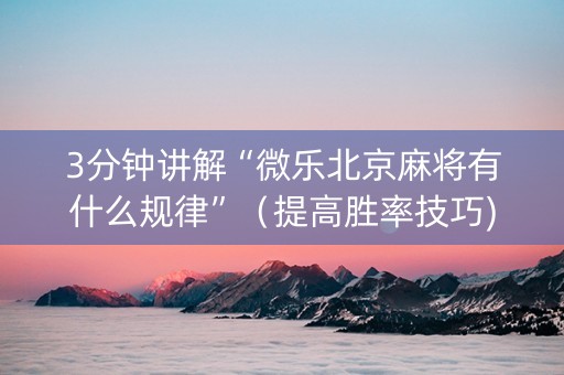 3分钟讲解“微乐北京麻将有什么规律”（提高胜率技巧)