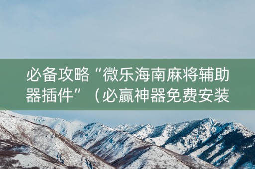 必备攻略“微乐海南麻将辅助器插件”（必赢神器免费安装)