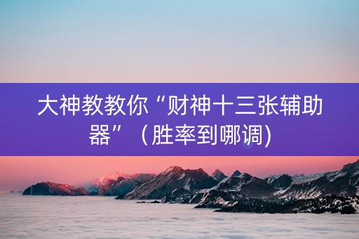 大神教教你“财神十三张辅助器”（胜率到哪调)