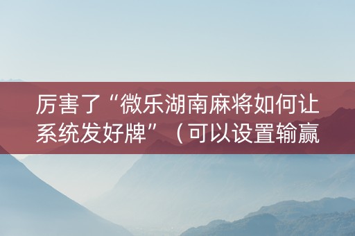 厉害了“微乐湖南麻将如何让系统发好牌”（可以设置输赢吗)