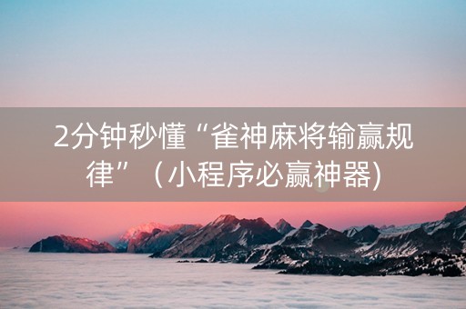 2分钟秒懂“雀神麻将输赢规律”（小程序必赢神器)