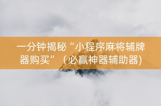 一分钟揭秘“小程序麻将辅牌器购买”（必赢神器辅助器)