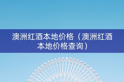 澳洲红酒本地价格（澳洲红酒本地价格查询）
