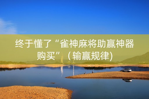 终于懂了“雀神麻将助赢神器购买”（输赢规律)