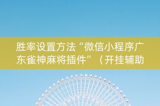 胜率设置方法“微信小程序广东雀神麻将插件”（开挂辅助器脚本)