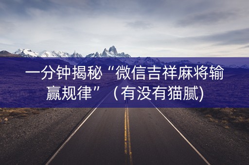 一分钟揭秘“微信吉祥麻将输赢规律”（有没有猫腻)