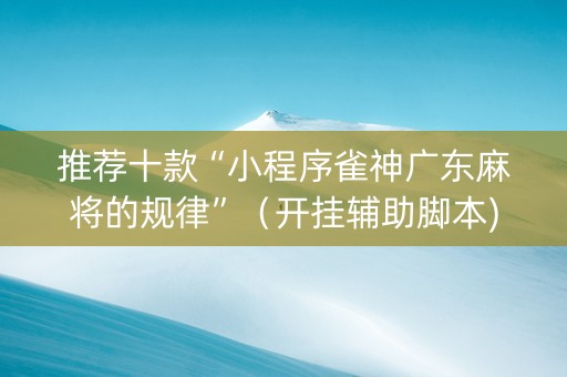 推荐十款“小程序雀神广东麻将的规律”（开挂辅助脚本)