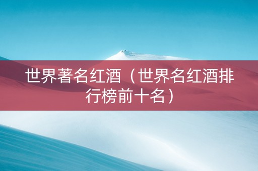 世界著名红酒（世界名红酒排行榜前十名）