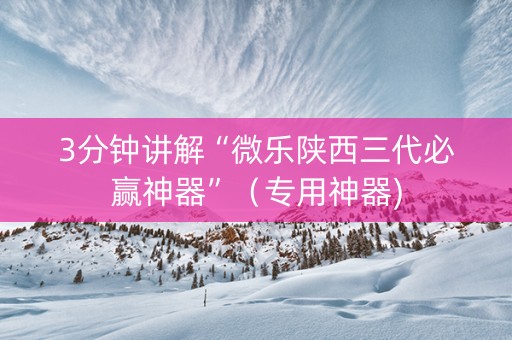 3分钟讲解“微乐陕西三代必赢神器”（专用神器)
