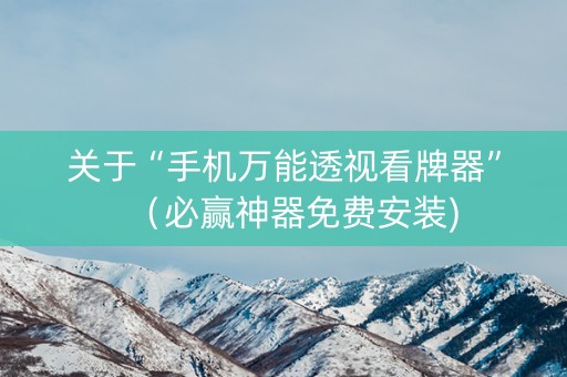 关于“手机万能透视看牌器”（必赢神器免费安装)