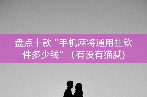 盘点十款“手机麻将通用挂软件多少钱”（有没有猫腻)