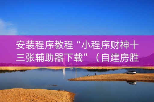 安装程序教程“小程序财神十三张辅助器下载”（自建房胜负规律)