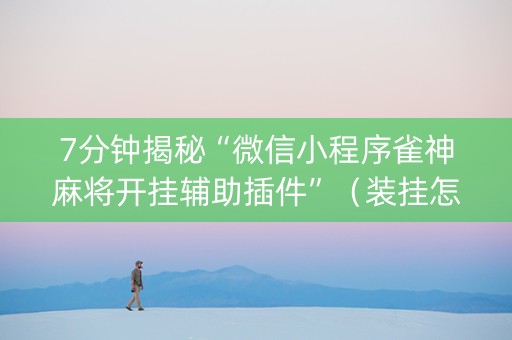 7分钟揭秘“微信小程序雀神麻将开挂辅助插件”（装挂怎么安装)