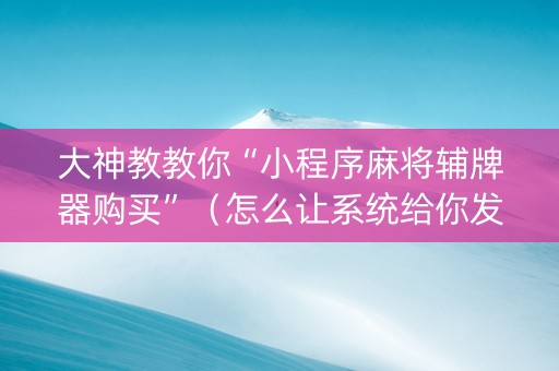 大神教教你“小程序麻将辅牌器购买”（怎么让系统给你发好牌)