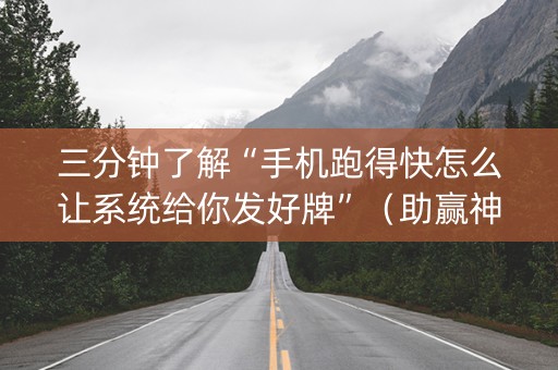 三分钟了解“手机跑得快怎么让系统给你发好牌”（助赢神器购买)