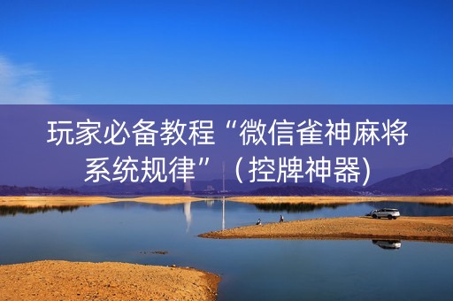 玩家必备教程“微信雀神麻将系统规律”（控牌神器)