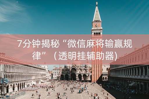 7分钟揭秘“微信麻将输赢规律”（透明挂辅助器)