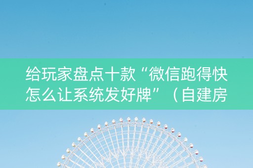 给玩家盘点十款“微信跑得快怎么让系统发好牌”（自建房胜负规律)