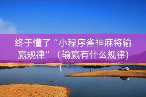 终于懂了“小程序雀神麻将输赢规律”（输赢有什么规律)