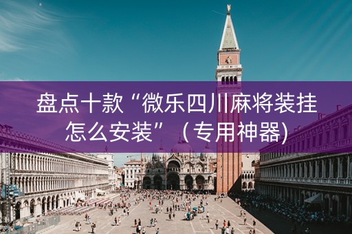 盘点十款“微乐四川麻将装挂怎么安装”（专用神器)