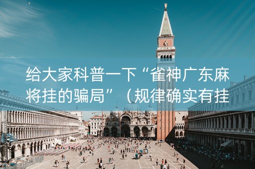 给大家科普一下“雀神广东麻将挂的骗局”（规律确实有挂)