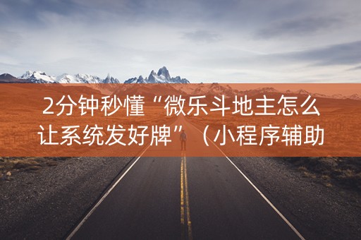 2分钟秒懂“微乐斗地主怎么让系统发好牌”（小程序辅助软件)
