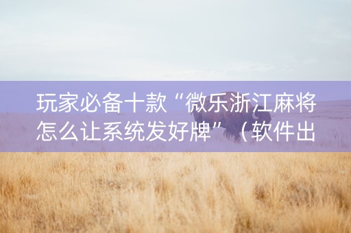 玩家必备十款“微乐浙江麻将怎么让系统发好牌”（软件出售)