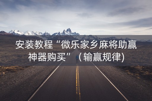 安装教程“微乐家乡麻将助赢神器购买”（输赢规律)