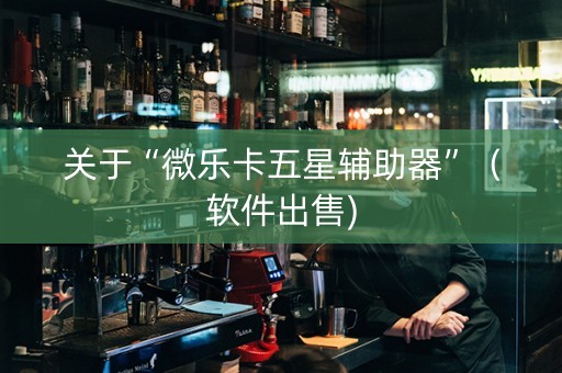 关于“微乐卡五星辅助器”（软件出售)