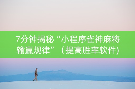 7分钟揭秘“小程序雀神麻将输赢规律”（提高胜率软件)