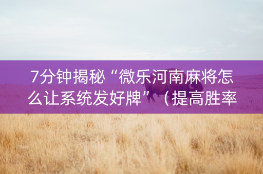 7分钟揭秘“微乐河南麻将怎么让系统发好牌”（提高胜率技巧)