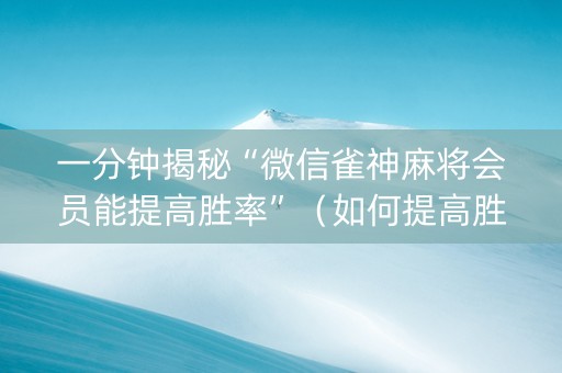 一分钟揭秘“微信雀神麻将会员能提高胜率”（如何提高胜率)