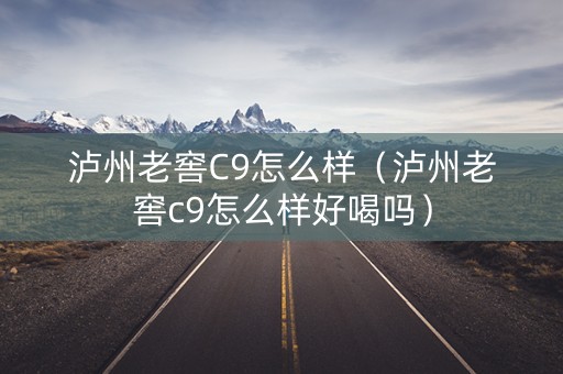 泸州老窖C9怎么样（泸州老窖c9怎么样好喝吗）