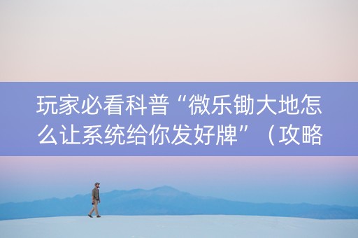 玩家必看科普“微乐锄大地怎么让系统给你发好牌”（攻略插件)